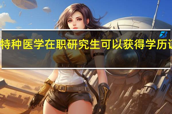 特种医学在职研究生可以获得学历证书吗