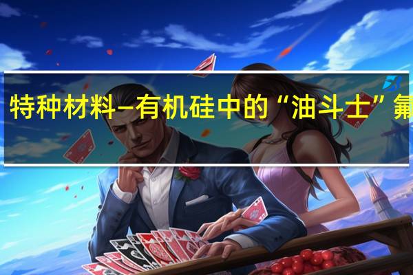 特种材料—有机硅中的“油斗士”氟硅胶