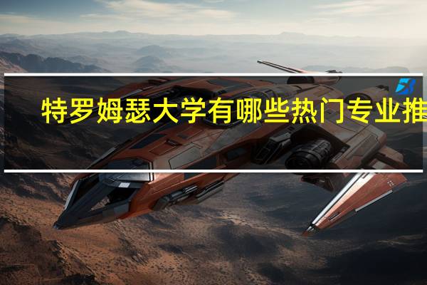 特罗姆瑟大学有哪些热门专业推荐