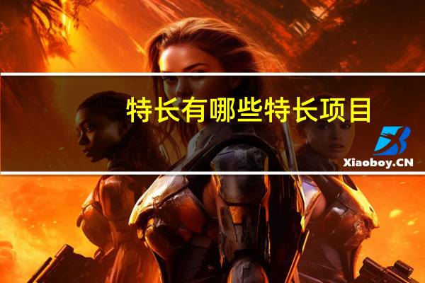 特长有哪些特长项目（特长有哪些）