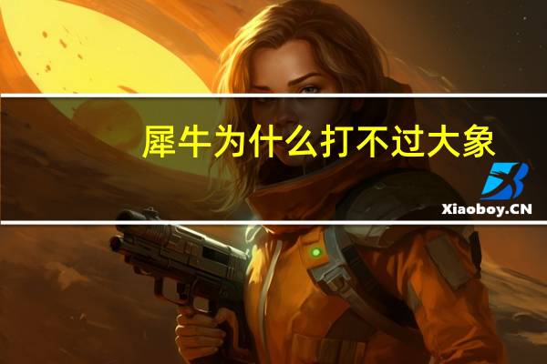 犀牛为什么打不过大象