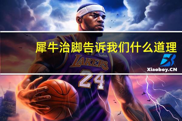 犀牛治脚告诉我们什么道理