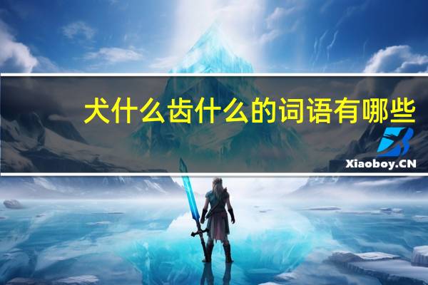 犬什么齿什么的词语有哪些?