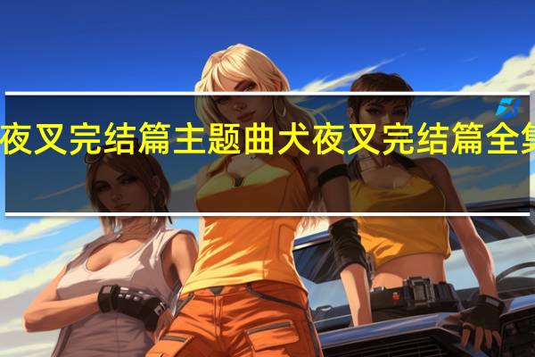 犬夜叉完结篇主题曲 犬夜叉完结篇全集国语版