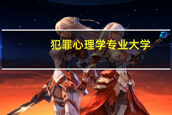 犯罪心理学专业大学（犯罪心理学报考条件）