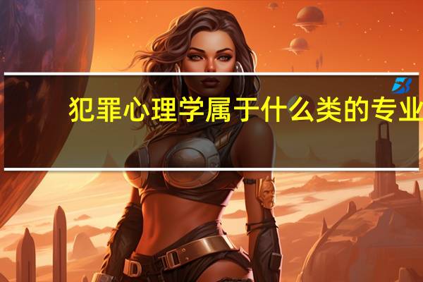 犯罪心理学属于什么类的专业?