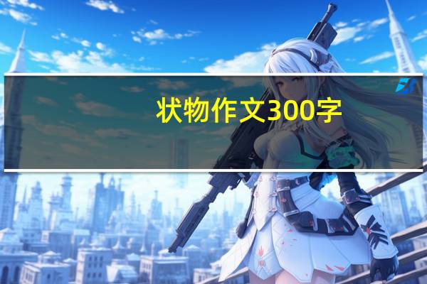 状物作文300字(动物)(状物作文300字)