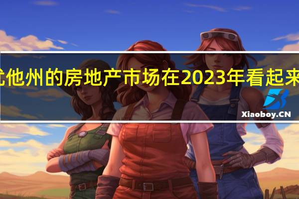 犹他州的房地产市场在 2023 年看起来不稳定