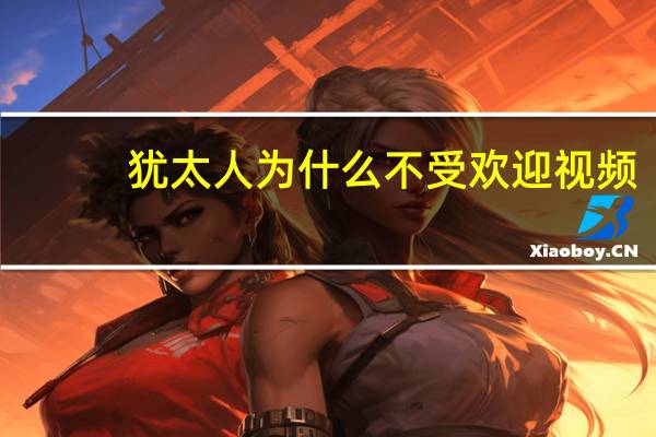 犹太人为什么不受欢迎视频（犹太人为什么不受欢迎）