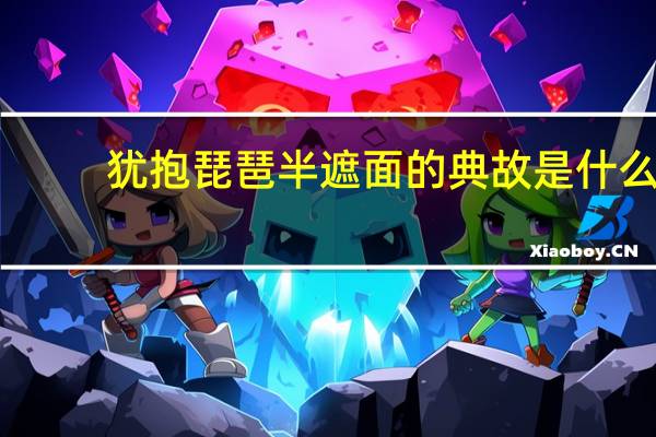 犹抱琵琶半遮面的典故是什么