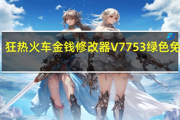 狂热火车金钱修改器 V7753 绿色免费版（狂热火车金钱修改器 V7753 绿色免费版功能简介）