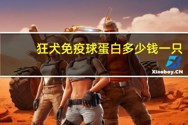 狂犬免疫球蛋白多少钱一只