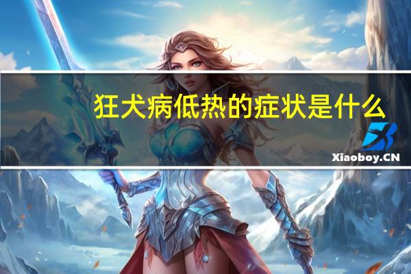狂犬病低热的症状是什么(低热的症状是什么)