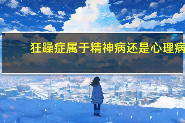 狂躁症属于精神病还是心理病（躁狂抑郁症）