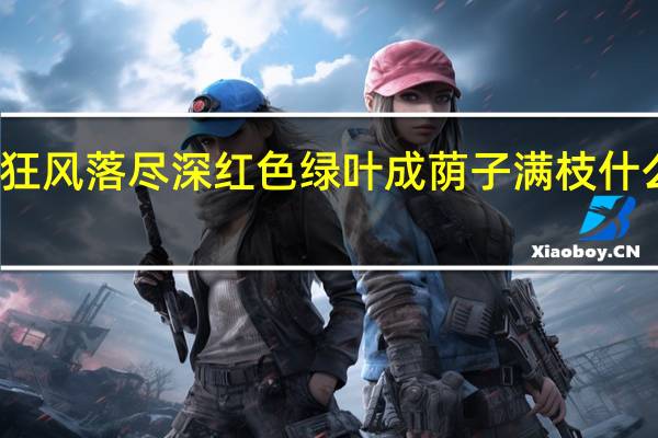 狂风落尽深红色绿叶成荫子满枝什么意思（绿叶成荫打一生肖）