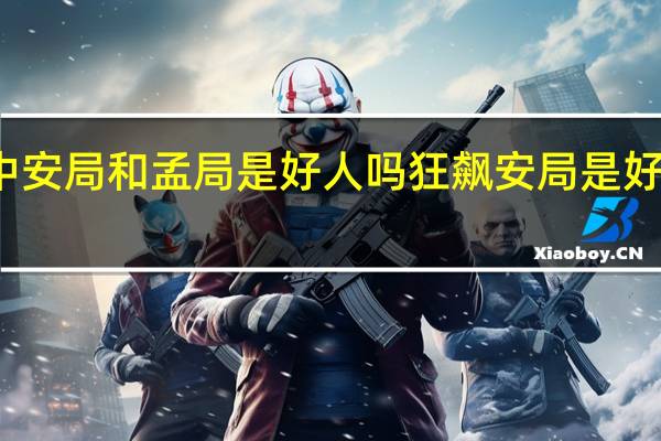 狂飙中安局和孟局是好人吗 狂飙安局是好的还是坏的