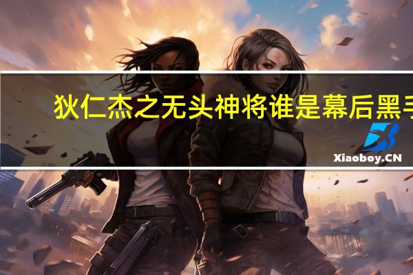 狄仁杰之无头神将谁是幕后黑手（狄仁杰之无头神将简介）