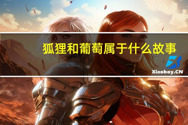 狐狸和葡萄属于什么故事（狐狸和葡萄的故事是谁写的）