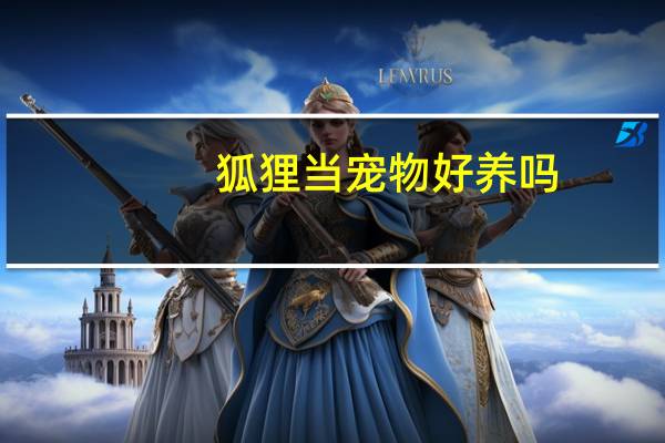 狐狸当宠物好养吗