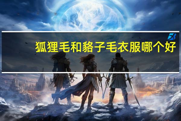 狐狸毛和貉子毛衣服哪个好(狐狸毛和貉子毛区别)