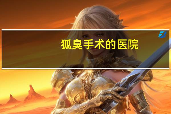 狐臭手术的医院，狐臭治疗挂什么科