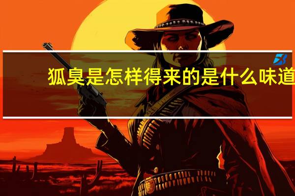 狐臭是怎样得来的是什么味道（狐臭是怎样得来的）