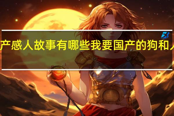 狗与人的国产感人故事有哪些我要国产的 狗和人发生的感人故事