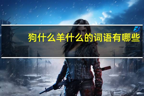 狗什么羊什么的词语有哪些?