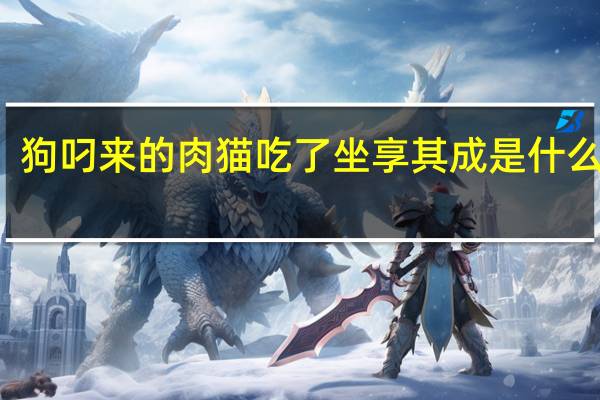 狗叼来的肉猫吃了坐享其成是什么生肖（坐享其成是什么生肖）