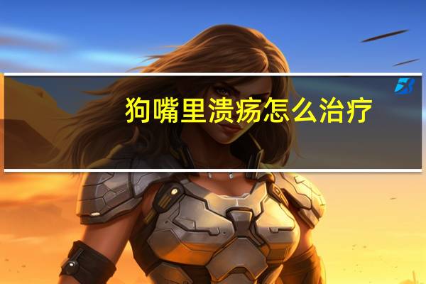 狗嘴里溃疡怎么治疗（嘴里溃疡怎么治疗）