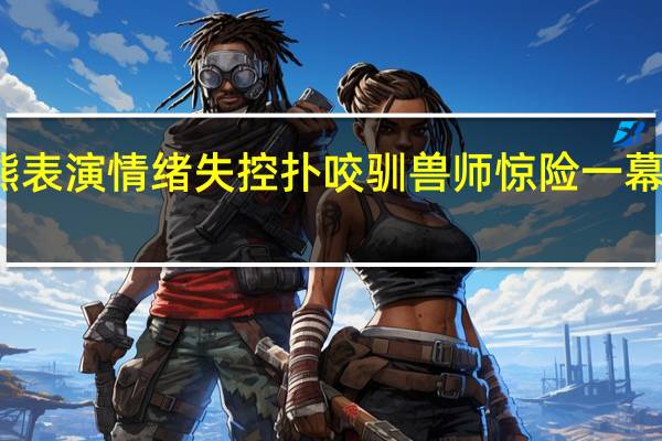 狗熊表演情绪失控扑咬驯兽师 惊险一幕太吓人了