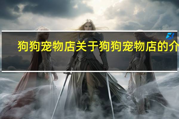 狗狗宠物店 关于狗狗宠物店的介绍
