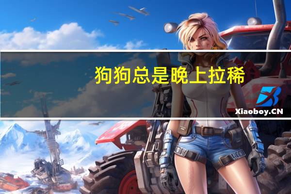 狗狗总是晚上拉稀,白天大便正常 白天是狗晚上是丈夫vh