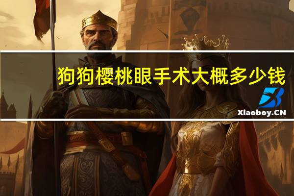 狗狗樱桃眼手术大概多少钱(眼手术大概多少钱)