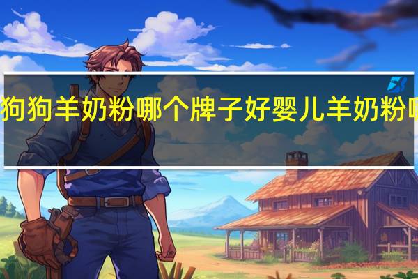 狗狗羊奶粉哪个牌子好 婴儿羊奶粉哪种好