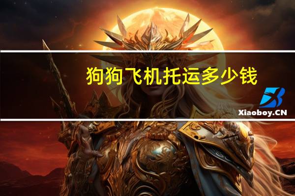 狗狗飞机托运多少钱