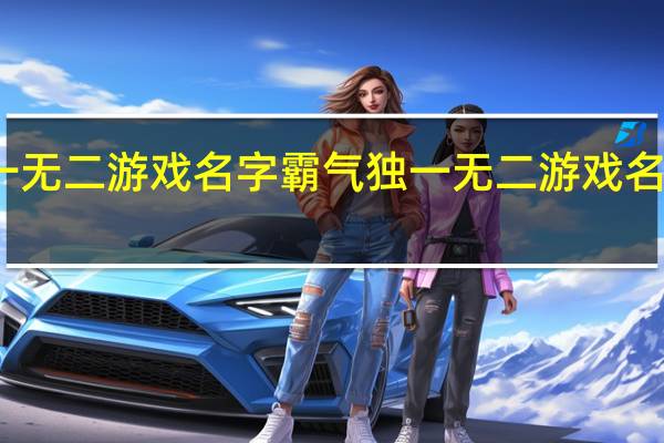 独一无二游戏名字霸气 独一无二游戏名字有哪些