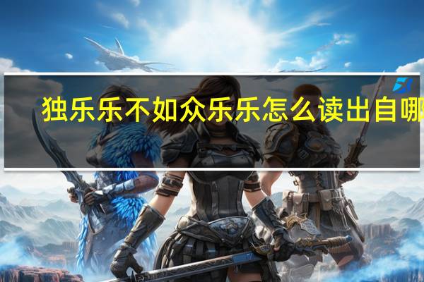 独乐乐不如众乐乐怎么读出自哪里（独乐乐不如众乐乐怎么读）