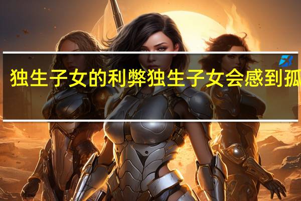 独生子女的利弊 独生子女会感到孤独吗