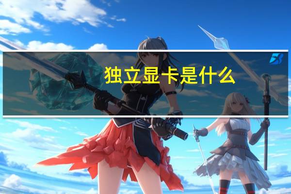 独立显卡是什么（独立显卡）