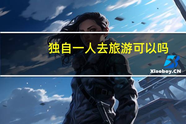 独自一人去旅游可以吗