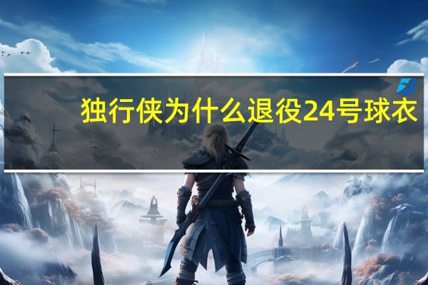 独行侠为什么退役24号球衣（独行侠将退役24号球衣）