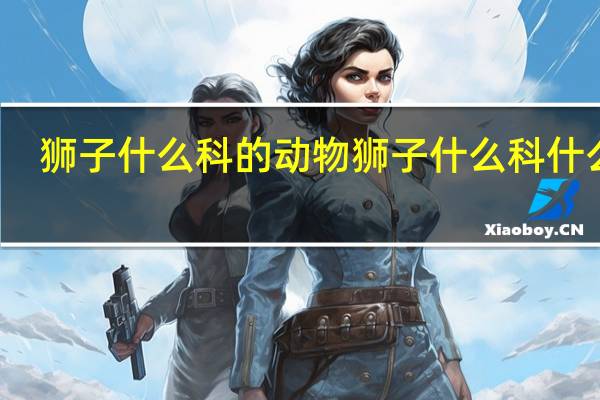 狮子什么科的动物 狮子什么科什么属