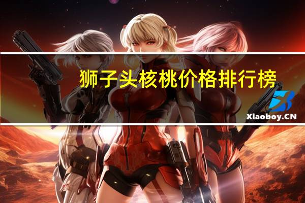 狮子头核桃价格排行榜（狮子头核桃价格）