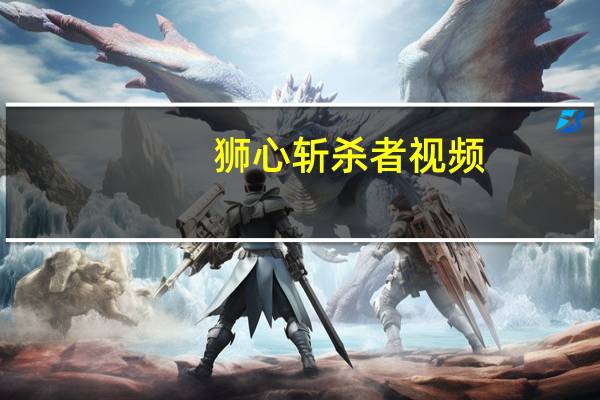 狮心斩杀者视频（狮心斩杀者）