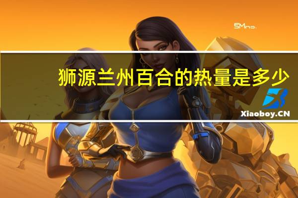 狮源 兰州百合的热量是多少