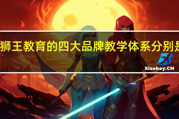 狮王教育的四大品牌教学体系分别是什么