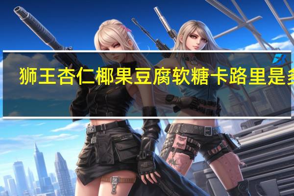 狮王 杏仁椰果豆腐软糖卡路里是多少