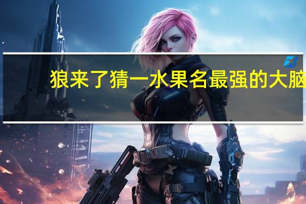 狼来了猜一水果名最强的大脑（狼来了猜一水果名）
