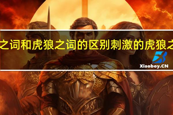 狼虎之词和虎狼之词的区别 刺激的虎狼之词1000句